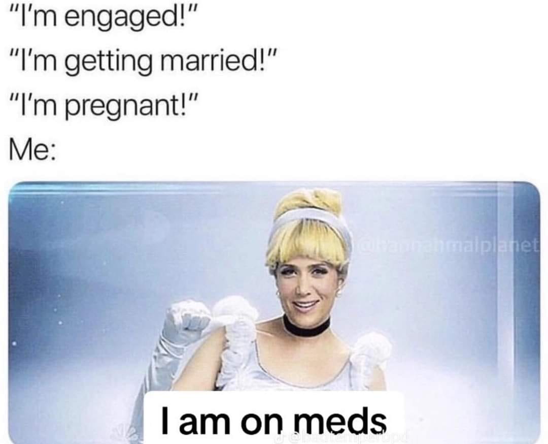 This meme is a humorous response to a series of engagement, marriage, and pregnancy announcements. The image features a person dressed as Cinderella, but with a twist: instead of saying "I'm engaged" or "I'm getting married", they say "I'm on meds". The text at the bottom of the image reads "I am on meds". The meme is a lighthearted way to poke fun at the idea that people often use these types of announcements as a way to share their personal lives, and the speaker is instead using the phrase "I'm on meds" as a humorous way to share their own personal news.